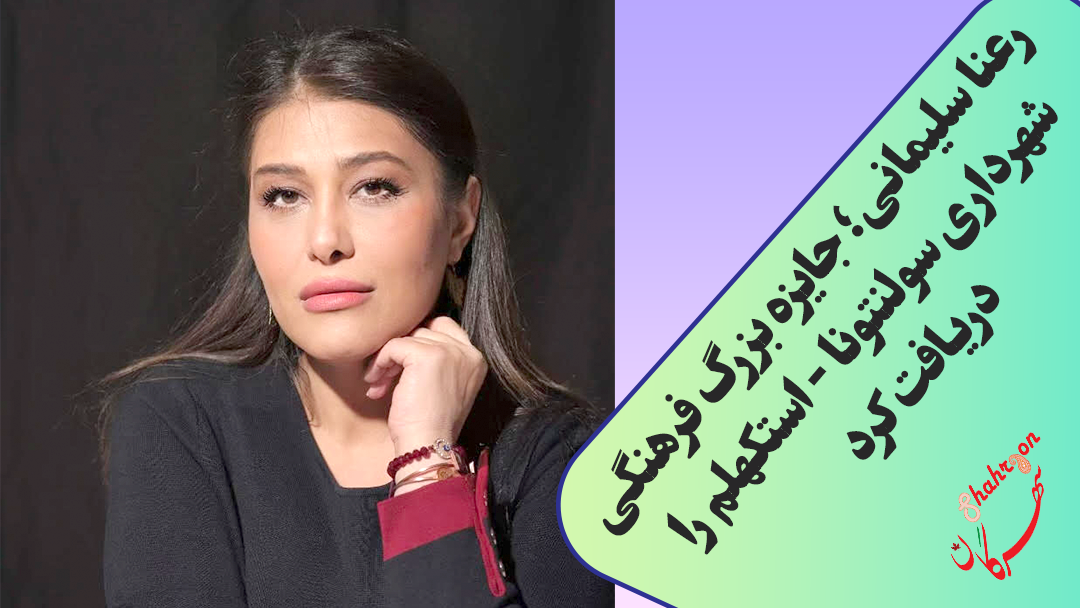 رعنا سلیمانی؛ جایزه بزرگ فرهنگی شهرداری سولنتونا – استکهلم را دریافت کرد