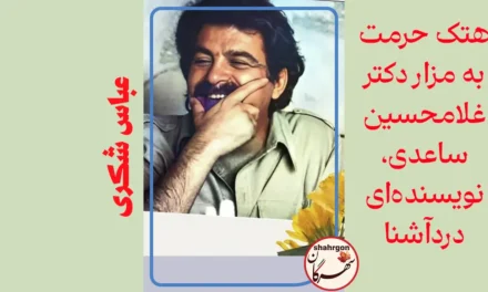 هتک حرمت به مزار دکتر غلامحسین ساعدی، نویسنده‌ای دردآشنا