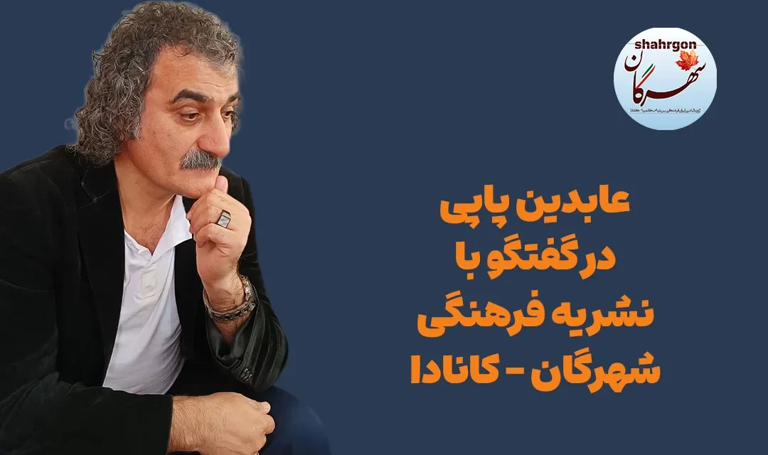 عابدین پاپی در گفتگو با نشریه فرهنگی شهرگان (کانادا)