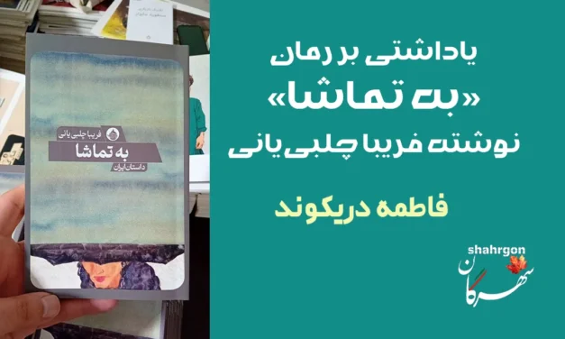یاداشتی بر رمان «به تماشا» نوشته فریبا چلبی‌یانی